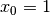 x_0=1
