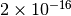 2\times 10^{-16}